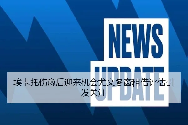 埃卡托伤愈后迎来机会尤文冬窗租借评估引发关注 - BETWAYSPORTS